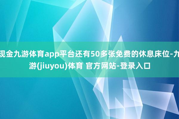 现金九游体育app平台还有50多张免费的休息床位-九游(jiuyou)体育 官方网站-登录入口