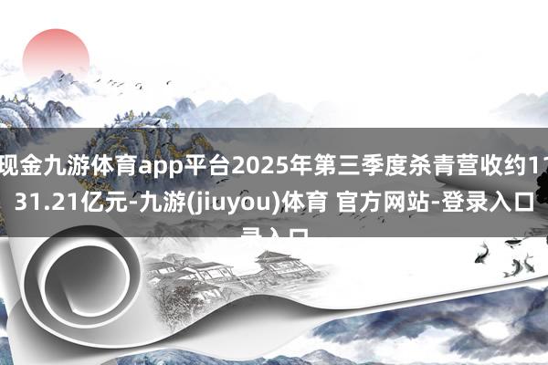 现金九游体育app平台2025年第三季度杀青营收约1131.21亿元-九游(jiuyou)体育 官方网站-登录入口