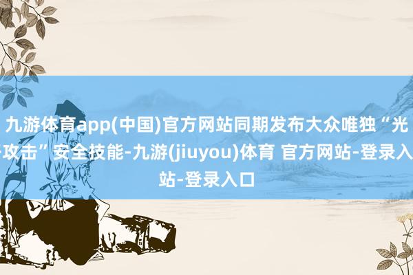 九游体育app(中国)官方网站同期发布大众唯独“光子攻击”安全技能-九游(jiuyou)体育 官方网站-登录入口